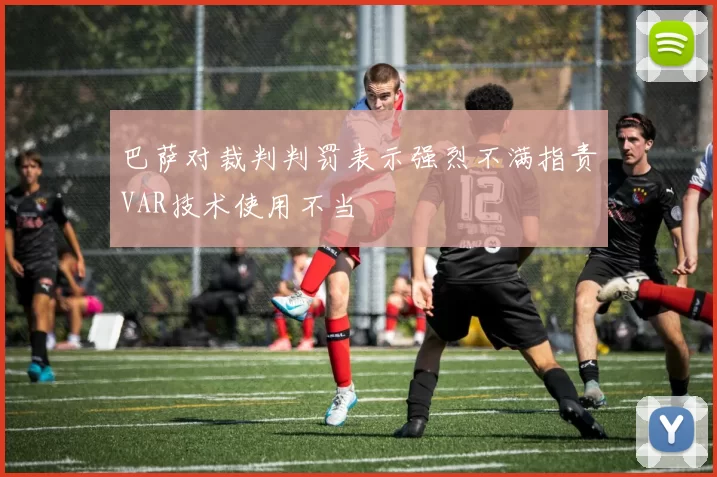 巴萨对裁判判罚表示强烈不满指责VAR技术使用不当