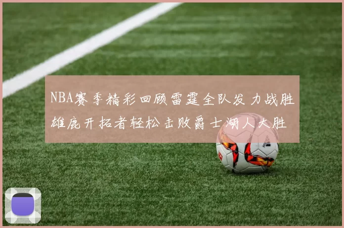 NBA赛季精彩回顾雷霆全队发力战胜雄鹿开拓者轻松击败爵士湖人大胜独行侠